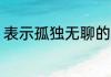 表示孤独无聊的网名 关于孤独的网名