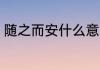 随之而安什么意思 随之而安是指什么
