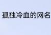 孤独冷血的网名大全 表达孤独的网名