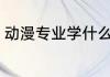 动漫专业学什么 动漫专业学哪些课程
