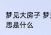 梦见大房子 梦见大房子 梦见大房子意思是什么