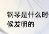 钢琴是什么时候发明的 钢琴是哪个时候发明的