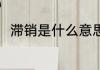 滞销是什么意思 滞销的意思是什么
