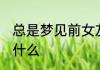 总是梦见前女友 总是梦见前女友代表什么