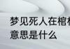 梦见死人在棺材里 梦见死人在棺材里意思是什么