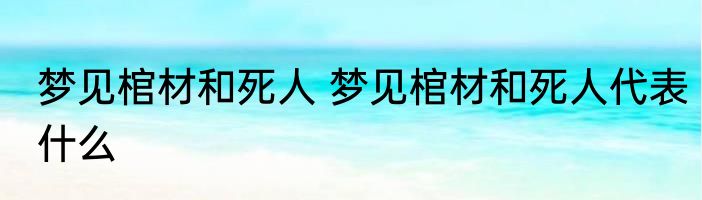 梦见棺材和死人 梦见棺材和死人代表什么