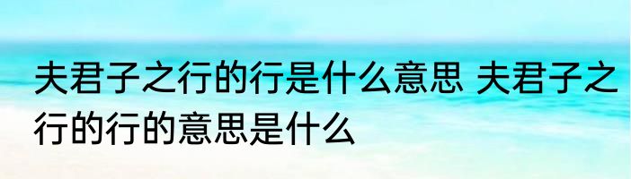 夫君子之行的行是什么意思 夫君子之行的行的意思是什么