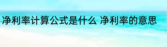 净利率计算公式是什么 净利率的意思