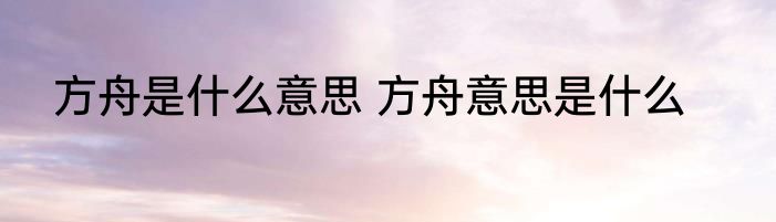 方舟是什么意思 方舟意思是什么