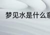 梦见水是什么意思 梦见水代表什么