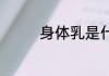 身体乳是什么 何谓身体乳