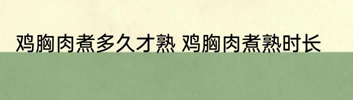 鸡胸肉煮多久才熟 鸡胸肉煮熟时长