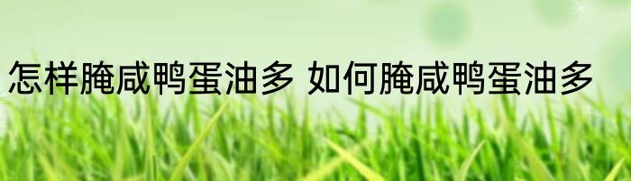 怎样腌咸鸭蛋油多 如何腌咸鸭蛋油多