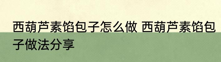 西葫芦素馅包子怎么做 西葫芦素馅包子做法分享
