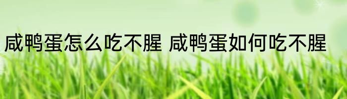 咸鸭蛋怎么吃不腥 咸鸭蛋如何吃不腥