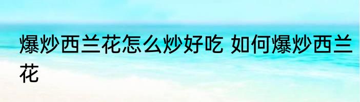 爆炒西兰花怎么炒好吃 如何爆炒西兰花