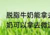 脱脂牛奶能拿去微波炉加热吗 脱脂牛奶可以拿去微波炉加热吗