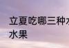 立夏吃哪三种水果好 立夏适宜吃哪些水果