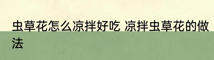 虫草花怎么凉拌好吃 凉拌虫草花的做法