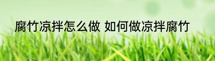 腐竹凉拌怎么做 如何做凉拌腐竹