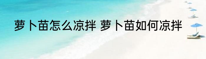 萝卜苗怎么凉拌 萝卜苗如何凉拌