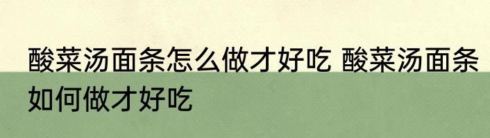 酸菜汤面条怎么做才好吃 酸菜汤面条如何做才好吃