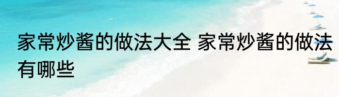 家常炒酱的做法大全 家常炒酱的做法有哪些