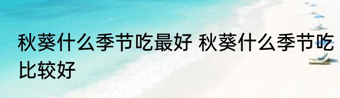秋葵什么季节吃最好 秋葵什么季节吃比较好