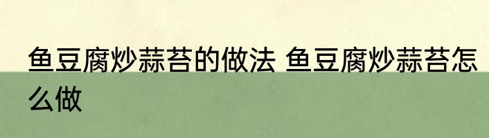 鱼豆腐炒蒜苔的做法 鱼豆腐炒蒜苔怎么做