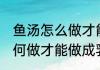 鱼汤怎么做才能做成乳白色的 鱼汤如何做才能做成乳白色的