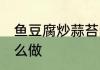 鱼豆腐炒蒜苔的做法 鱼豆腐炒蒜苔怎么做