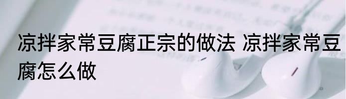 凉拌家常豆腐正宗的做法 凉拌家常豆腐怎么做