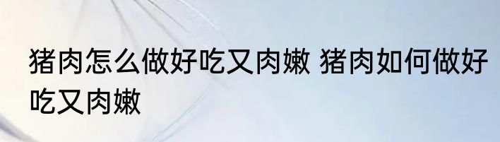 猪肉怎么做好吃又肉嫩 猪肉如何做好吃又肉嫩
