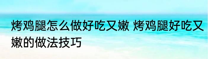 烤鸡腿怎么做好吃又嫩 烤鸡腿好吃又嫩的做法技巧