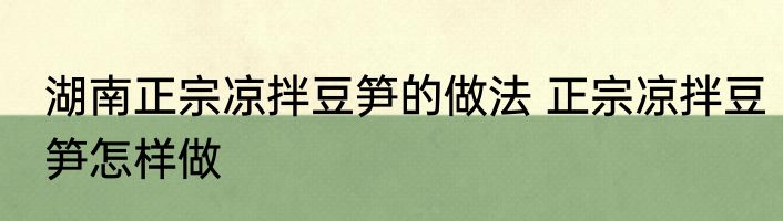 湖南正宗凉拌豆笋的做法 正宗凉拌豆笋怎样做