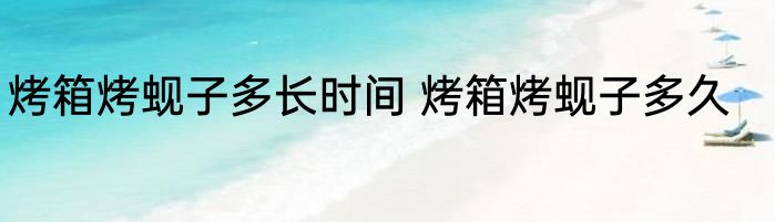 烤箱烤蚬子多长时间 烤箱烤蚬子多久