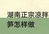 湖南正宗凉拌豆笋的做法 正宗凉拌豆笋怎样做