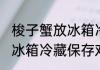 梭子蟹放冰箱冷藏还是冷冻 梭子蟹放冰箱冷藏保存对吗
