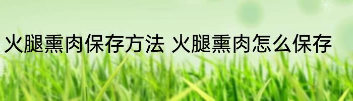火腿熏肉保存方法 火腿熏肉怎么保存