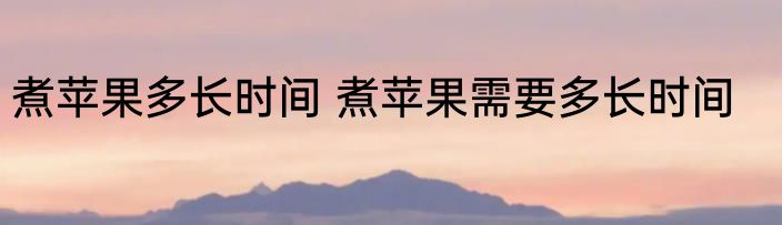煮苹果多长时间 煮苹果需要多长时间