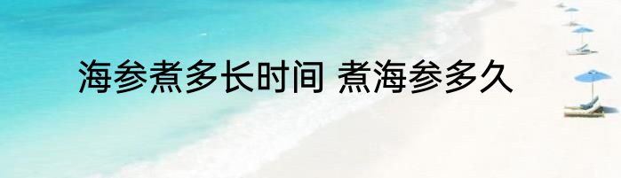海参煮多长时间 煮海参多久