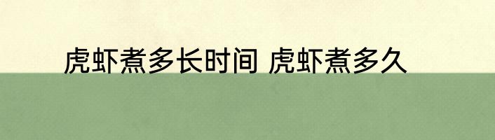 虎虾煮多长时间 虎虾煮多久