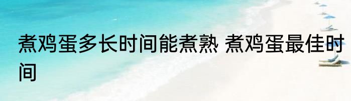 煮鸡蛋多长时间能煮熟 煮鸡蛋最佳时间
