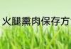 火腿熏肉保存方法 火腿熏肉怎么保存