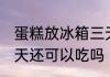 蛋糕放冰箱三天能吃吗 蛋糕放冰箱三天还可以吃吗