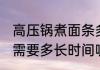 高压锅煮面条多长时间 高压锅煮面条需要多长时间呢