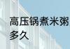 高压锅煮米粥多长时间 高压锅煮米粥多久