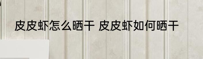 皮皮虾怎么晒干 皮皮虾如何晒干