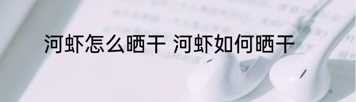 河虾怎么晒干 河虾如何晒干