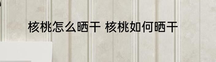 核桃怎么晒干 核桃如何晒干